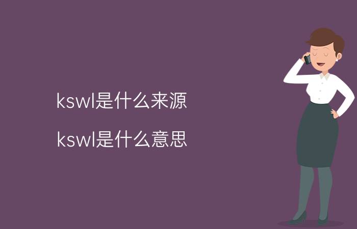 kswl是什么来源（kswl是什么意思 你知道吗）